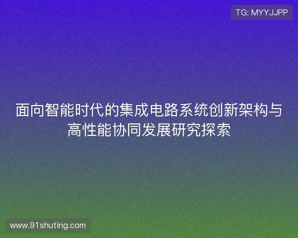 面向智能时代的集成电路系统创新架构与高性能协同发展研究探索